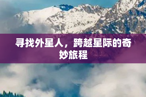 寻找外星人，跨越星际的奇妙旅程