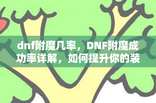 dnf附魔几率，DNF附魔成功率详解，如何提升你的装备属性？