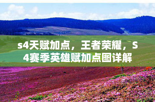 s4天赋加点,王者荣耀,S4赛季英雄赋加点图详解 s4天赋加点,王者荣耀,S4赛季英雄赋加点图详解