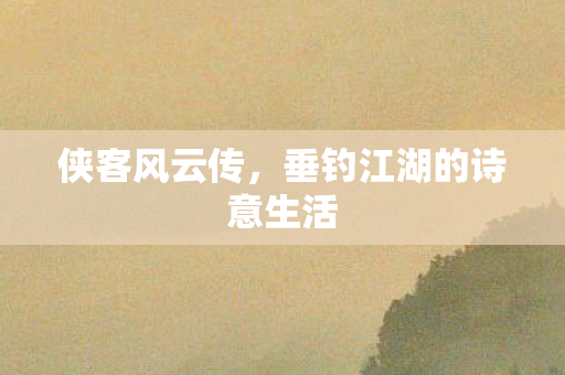 侠客风云传,垂钓江湖的诗意生活 侠客风云传,垂钓江湖的诗意生活