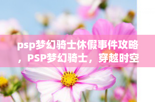 psp梦幻骑士休假事件攻略，PSP梦幻骑士，穿越时空的勇者传说