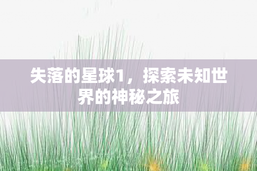 失落的星球1，探索未知世界的神秘之旅