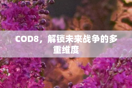 COD8,解锁未来战争的多重维度 COD8,解锁未来战争的多重维度