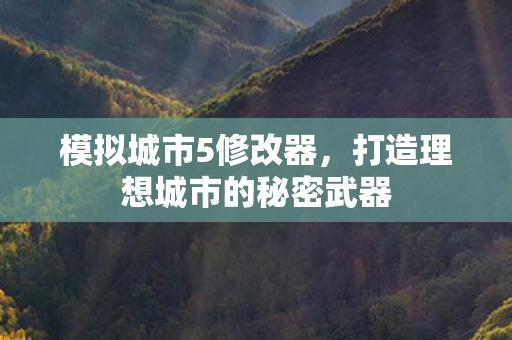 模拟城市5修改器，打造理想城市的秘密武器