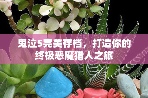 鬼泣5完美存档，打造你的终极恶魔猎人之旅