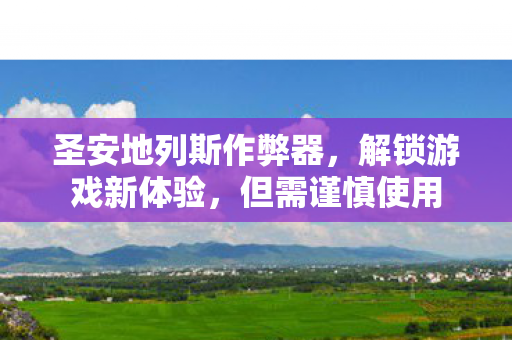 圣安地列斯作弊器，解锁游戏新体验，但需谨慎使用