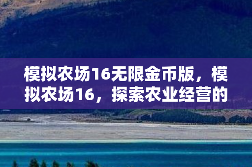 模拟农场16无限金币版，模拟农场16，探索农业经营的无限可能