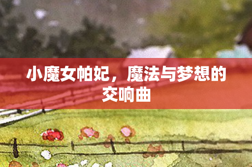 小魔女帕妃，魔法与梦想的交响曲