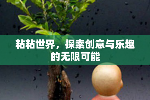 粘粘世界，探索创意与乐趣的无限可能