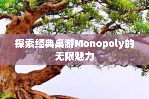 探索经典桌游Monopoly的无限魅力
