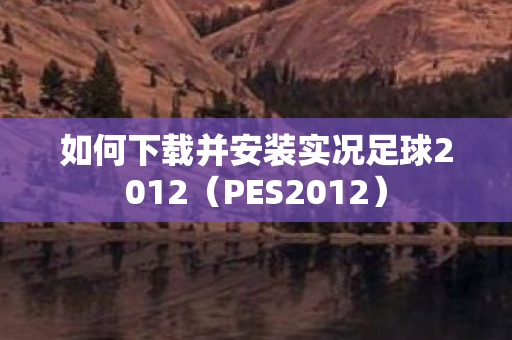 如何下载并安装实况足球2012（PES2012）
