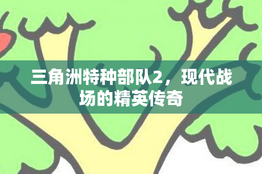 三角洲特种部队2，现代战场的精英传奇