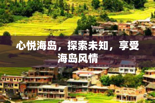 心悦海岛，探索未知，享受海岛风情
