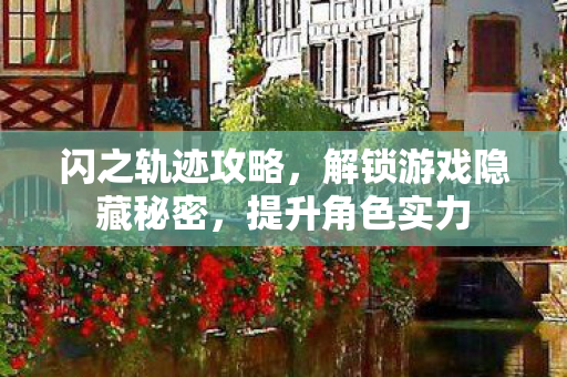 闪之轨迹攻略，解锁游戏隐藏秘密，提升角色实力