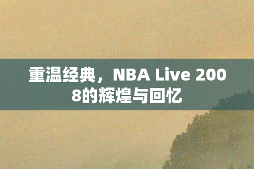 NBA Live 2008的辉煌与回忆图片