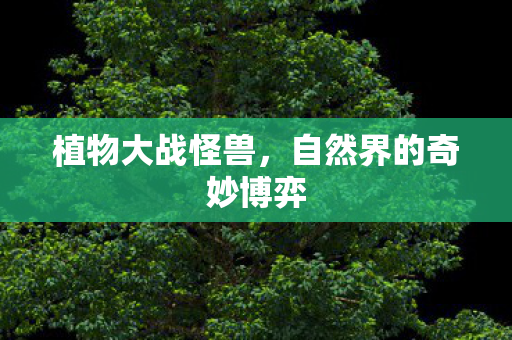植物大战怪兽，自然界的奇妙博弈