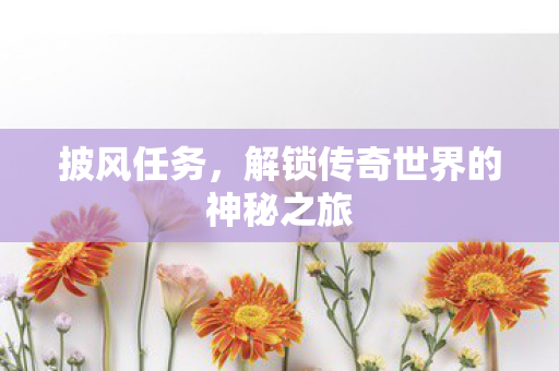 披风任务，解锁传奇世界的神秘之旅