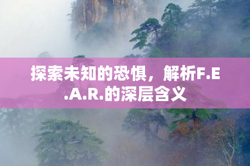探索未知的恐惧，解析F.E.A.R.的深层含义