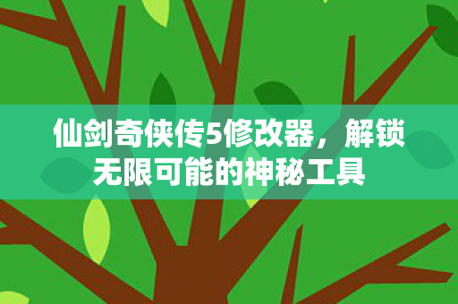 仙剑奇侠传5修改器，解锁无限可能的神秘工具