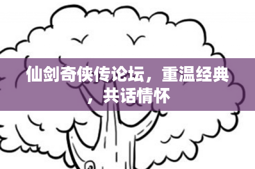 仙剑奇侠传论坛，重温经典，共话情怀