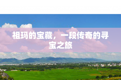 祖玛的宝藏，一段传奇的寻宝之旅
