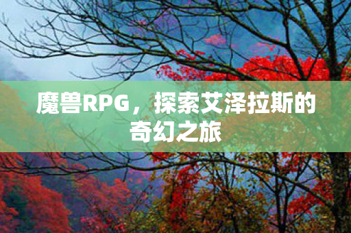 魔兽RPG，探索艾泽拉斯的奇幻之旅