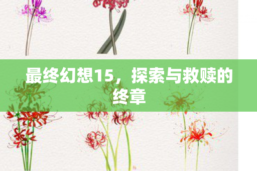 最终幻想15，探索与救赎的终章