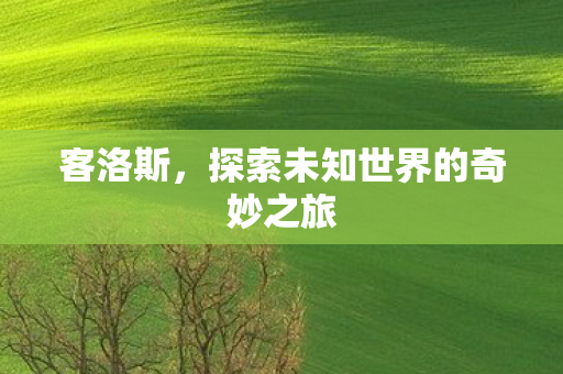 客洛斯，探索未知世界的奇妙之旅