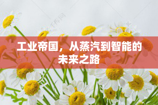 工业帝国，从蒸汽到智能的未来之路