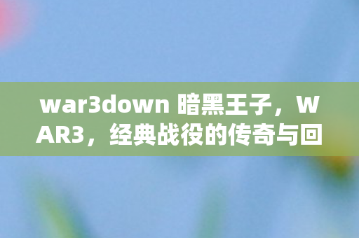 war3down 暗黑王子，WAR3，经典战役的传奇与回忆
