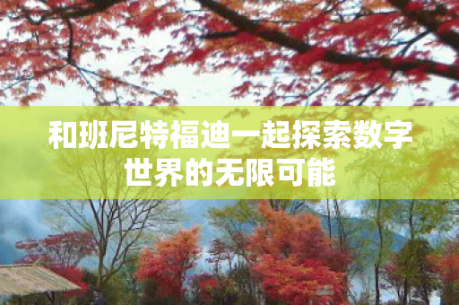 和班尼特福迪一起探索数字世界的无限可能