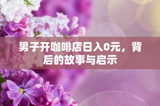男子开咖啡店日入0元图片