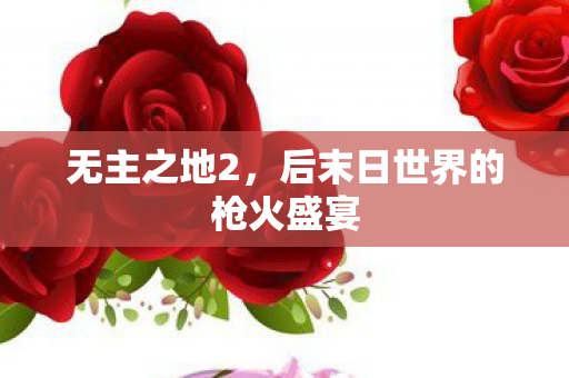 无主之地2，后末日世界的枪火盛宴