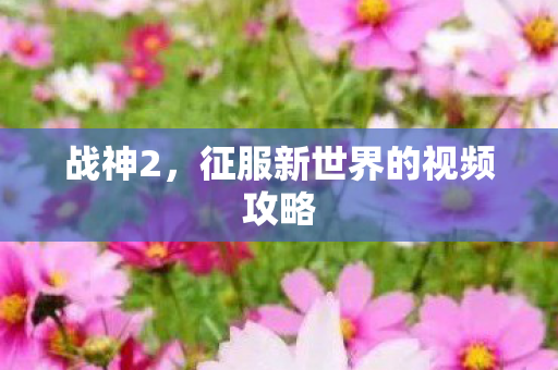 战神2,征服新世界的视频攻略 战神2,征服新世界的视频攻略