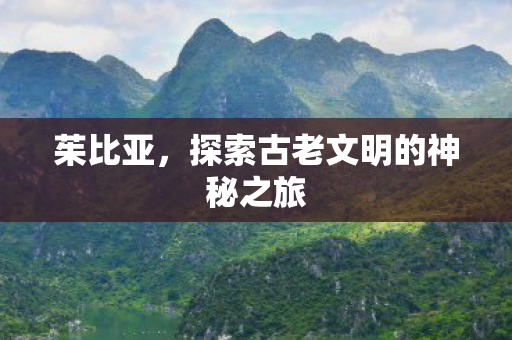 茱比亚,探索古老文明的神秘之旅 茱比亚,探索古老文明的神秘之旅