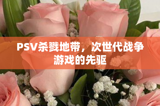 PSV杀戮地带，次世代战争游戏的先驱