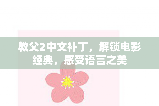 教父2中文补丁,解锁电影经典,感受语言之美 教父2中文补丁,解锁电影经典,感受语言之美