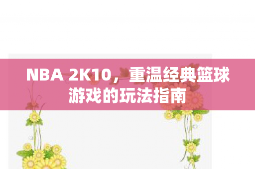 NBA 2K10，重温经典篮球游戏的玩法指南