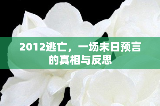 2012逃亡，一场末日预言的真相与反思
