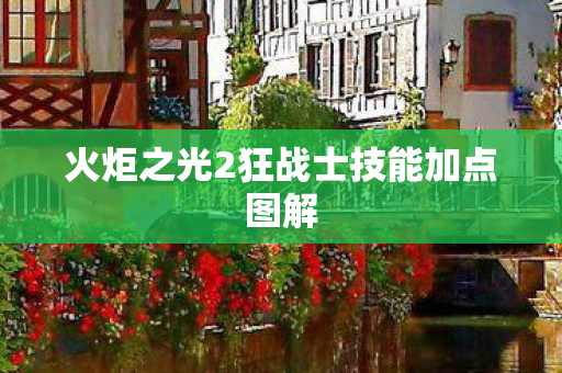 火炬之光2狂战士技能加点图解