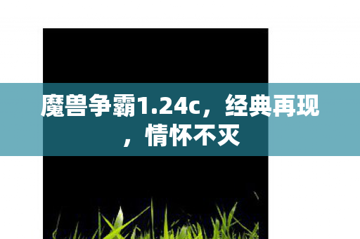 魔兽争霸1.24c，经典再现，情怀不灭
