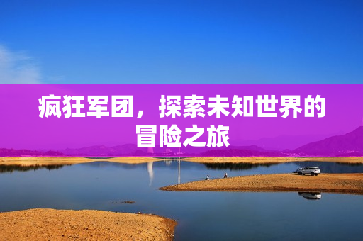疯狂军团，探索未知世界的冒险之旅