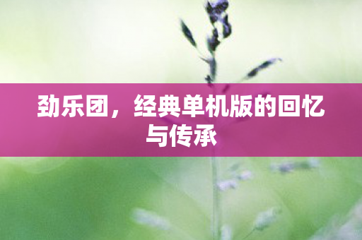 劲乐团，经典单机版的回忆与传承