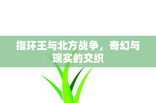 指环王与北方战争，奇幻与现实的交织