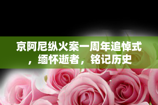 京阿尼纵火案一周年追悼式，缅怀逝者，铭记历史