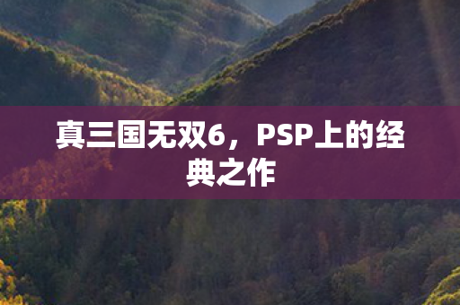 真三国无双6，PSP上的经典之作