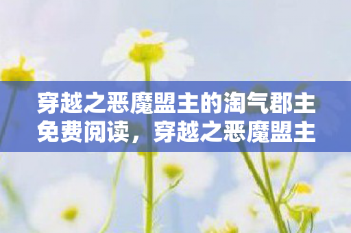 穿越之恶魔盟主的淘气郡主免费阅读图片