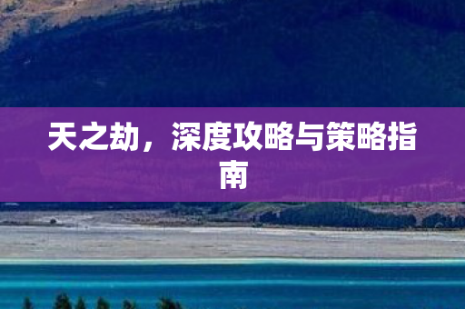 天之劫，深度攻略与策略指南