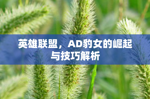 英雄联盟，AD豹女的崛起与技巧解析