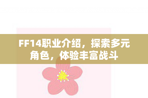 FF14职业介绍，探索多元角色，体验丰富战斗